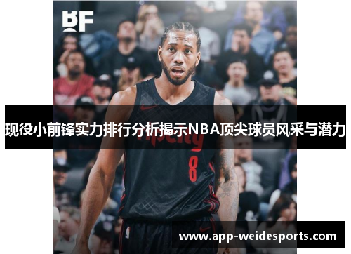 现役小前锋实力排行分析揭示NBA顶尖球员风采与潜力