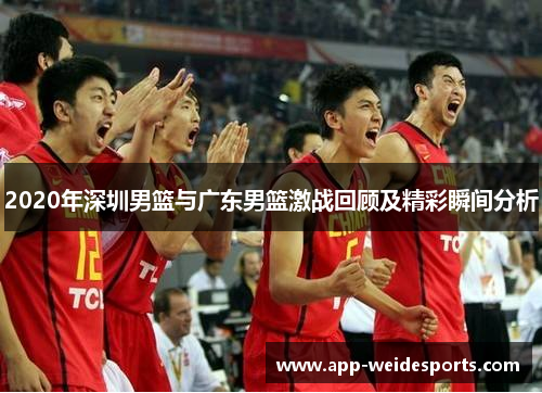 2020年深圳男篮与广东男篮激战回顾及精彩瞬间分析
